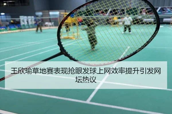 王欣瑜草地赛表现抢眼发球上网效率提升引发网坛热议
