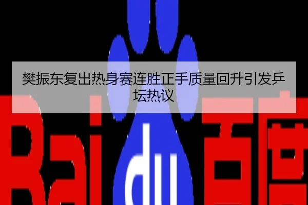 樊振东复出热身赛连胜正手质量回升引发乒坛热议