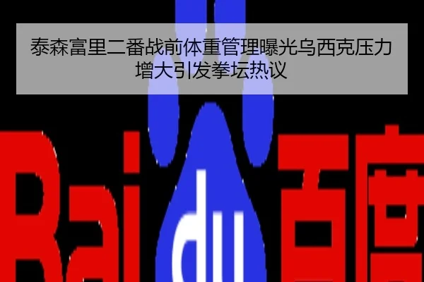 泰森富里二番战前体重管理曝光乌西克压力增大引发拳坛热议